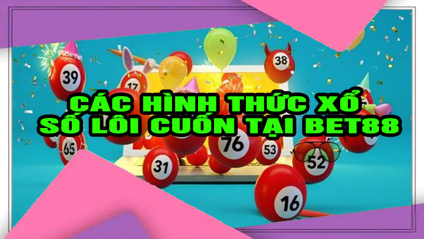 Các hình thức xổ số lôi cuốn tại Bet88